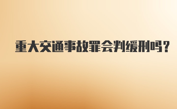 重大交通事故罪会判缓刑吗？