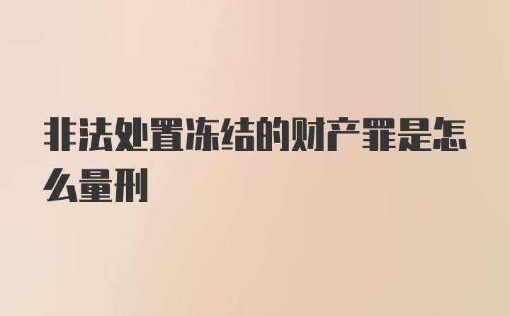 非法处置冻结的财产罪是怎么量刑