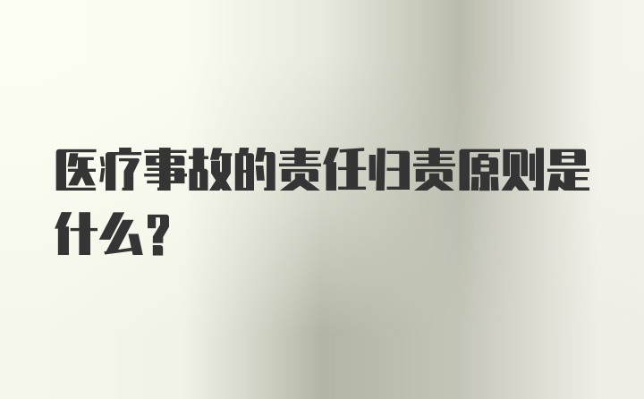 医疗事故的责任归责原则是什么？