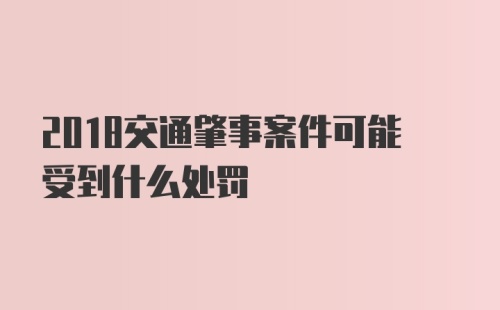 2018交通肇事案件可能受到什么处罚