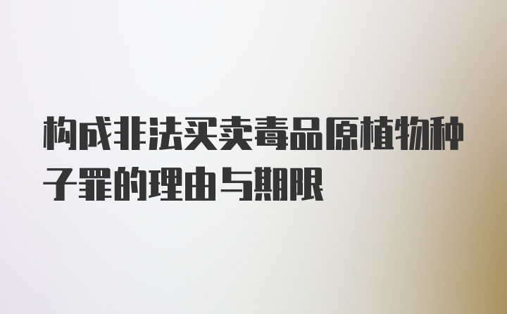 构成非法买卖毒品原植物种子罪的理由与期限