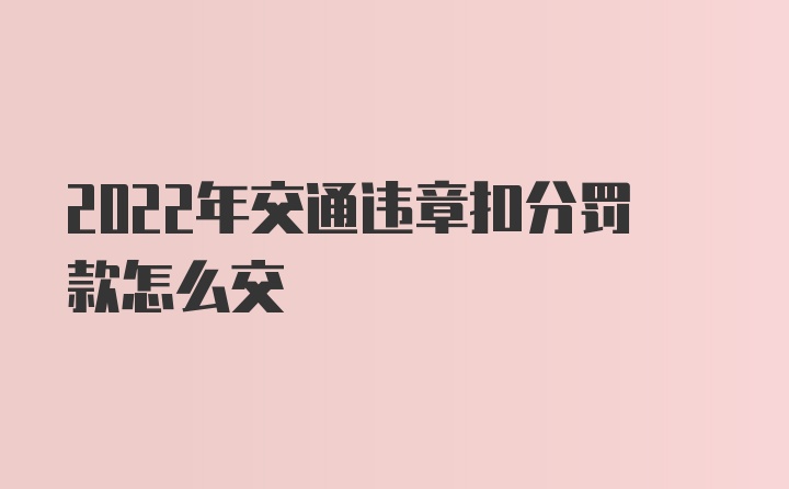 2022年交通违章扣分罚款怎么交