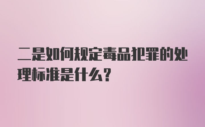 二是如何规定毒品犯罪的处理标准是什么？