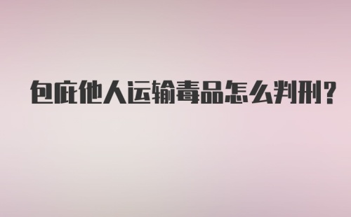 包庇他人运输毒品怎么判刑？