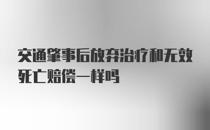 交通肇事后放弃治疗和无效死亡赔偿一样吗