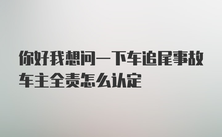 你好我想问一下车追尾事故车主全责怎么认定