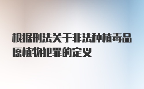 根据刑法关于非法种植毒品原植物犯罪的定义