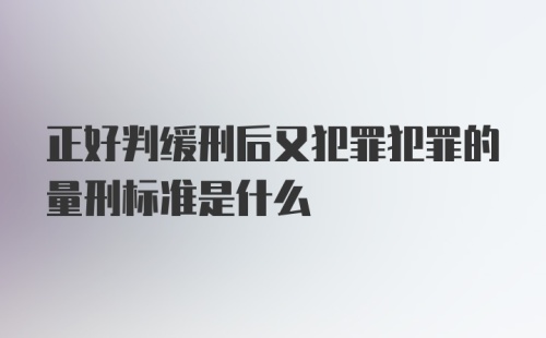 正好判缓刑后又犯罪犯罪的量刑标准是什么