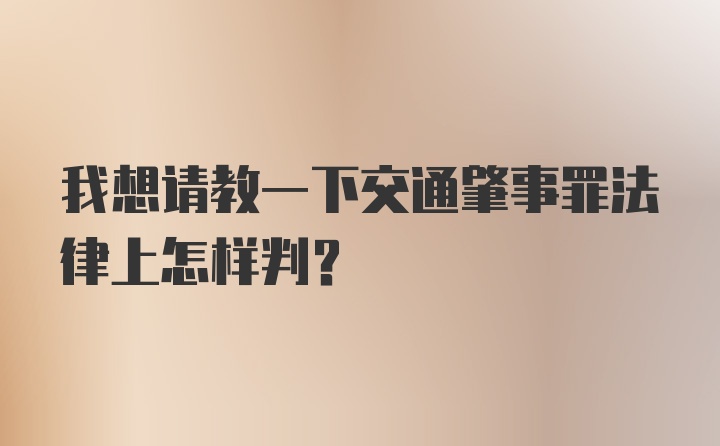 我想请教一下交通肇事罪法律上怎样判？