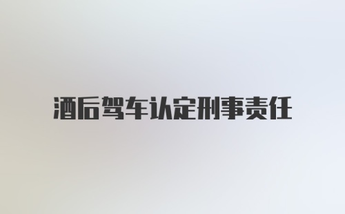 酒后驾车认定刑事责任