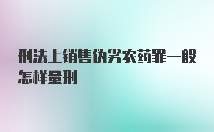 刑法上销售伪劣农药罪一般怎样量刑