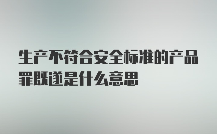 生产不符合安全标准的产品罪既遂是什么意思