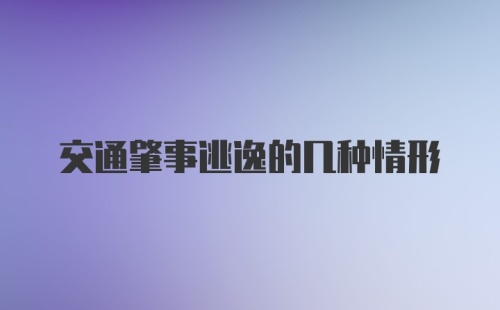 交通肇事逃逸的几种情形