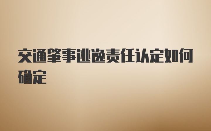 交通肇事逃逸责任认定如何确定