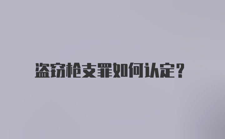 盗窃枪支罪如何认定？