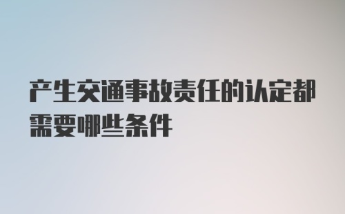 产生交通事故责任的认定都需要哪些条件