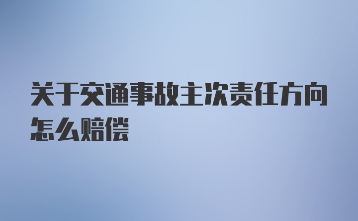 关于交通事故主次责任方向怎么赔偿