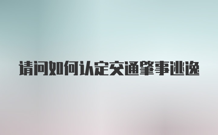 请问如何认定交通肇事逃逸