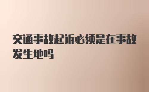 交通事故起诉必须是在事故发生地吗