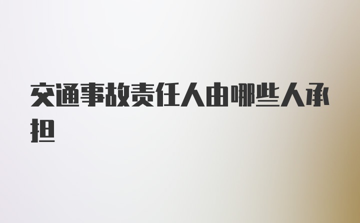 交通事故责任人由哪些人承担