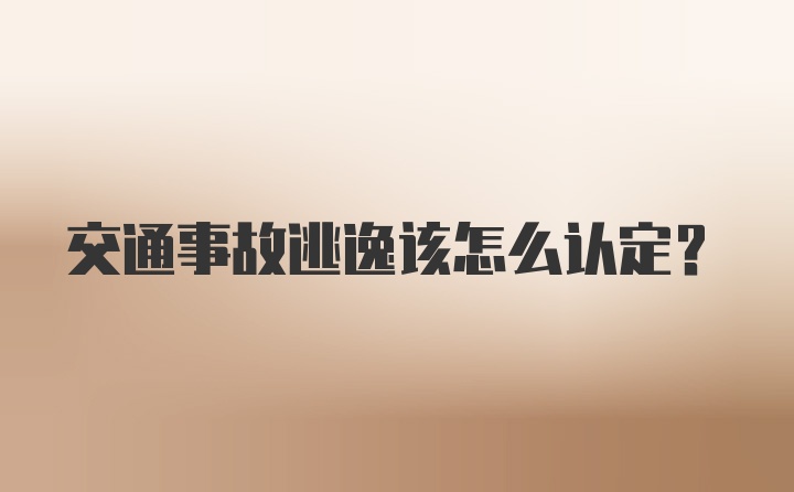 交通事故逃逸该怎么认定？