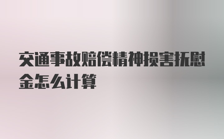 交通事故赔偿精神损害抚慰金怎么计算