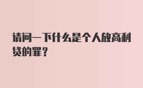 请问一下什么是个人放高利贷的罪？