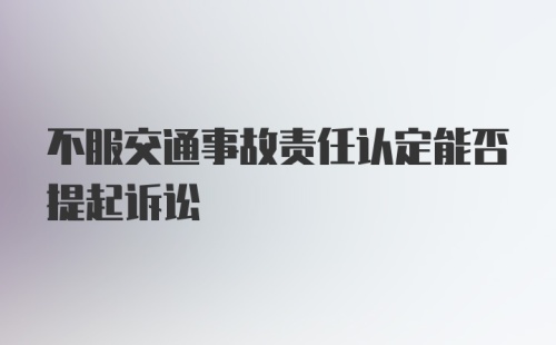 不服交通事故责任认定能否提起诉讼