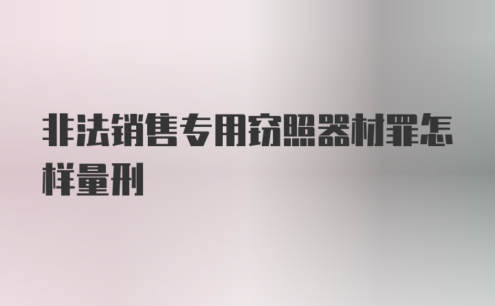 非法销售专用窃照器材罪怎样量刑