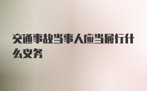 交通事故当事人应当履行什么义务