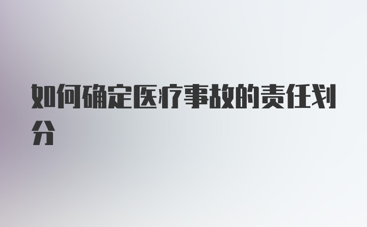 如何确定医疗事故的责任划分