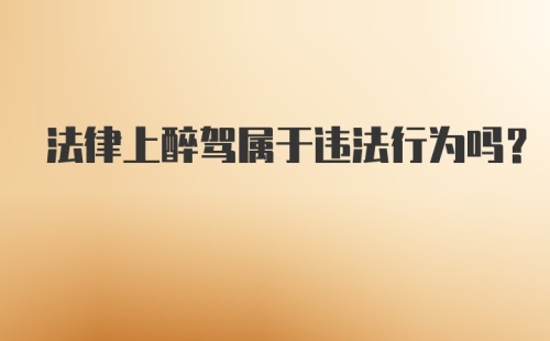 法律上醉驾属于违法行为吗?