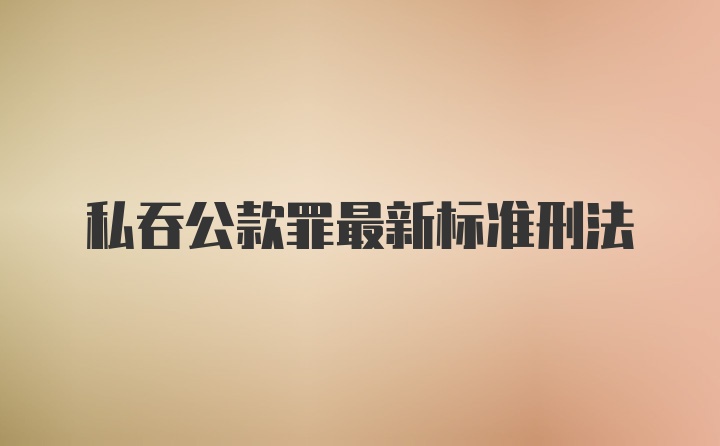 私吞公款罪最新标准刑法