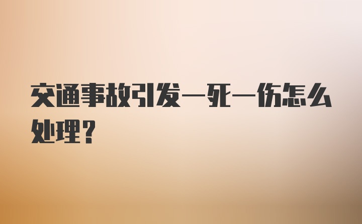 交通事故引发一死一伤怎么处理？