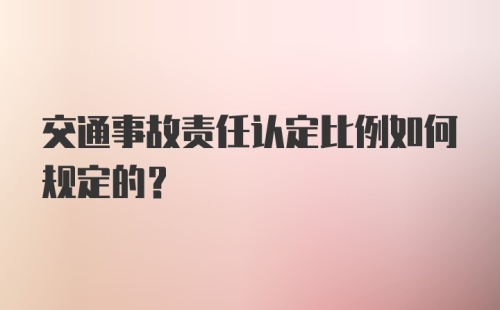 交通事故责任认定比例如何规定的？