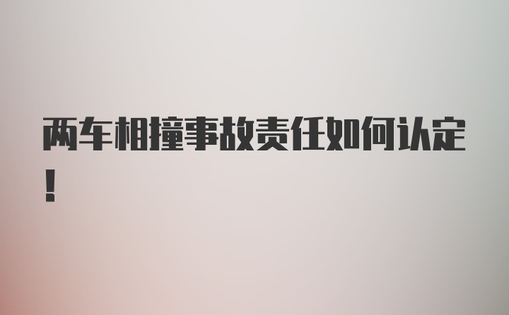 两车相撞事故责任如何认定！