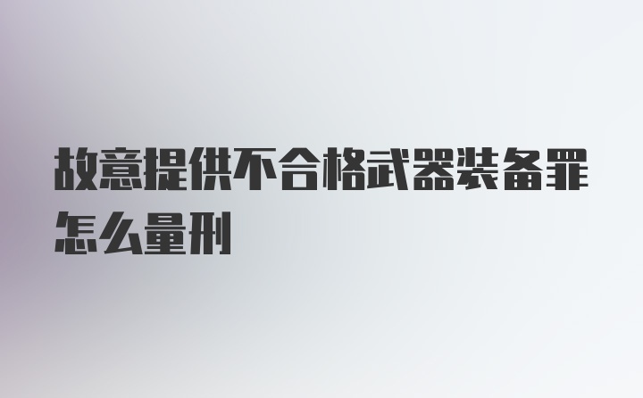 故意提供不合格武器装备罪怎么量刑