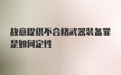 故意提供不合格武器装备罪是如何定性