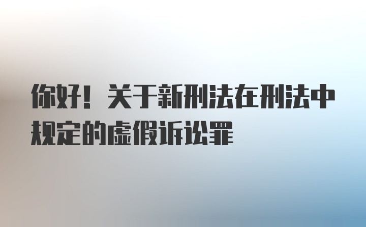 你好！关于新刑法在刑法中规定的虚假诉讼罪