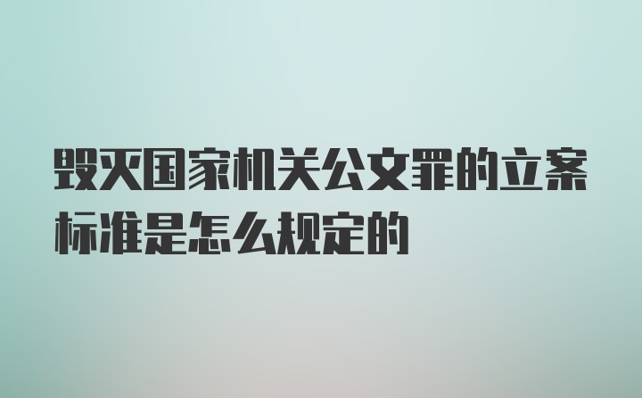 毁灭国家机关公文罪的立案标准是怎么规定的