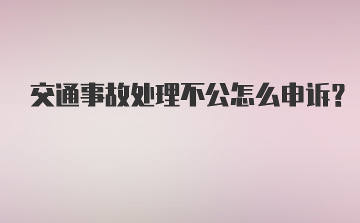 交通事故处理不公怎么申诉？