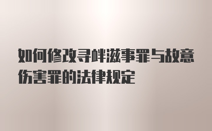 如何修改寻衅滋事罪与故意伤害罪的法律规定