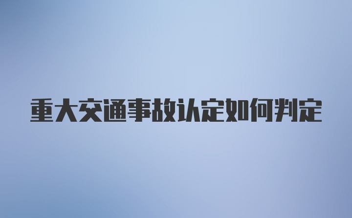 重大交通事故认定如何判定