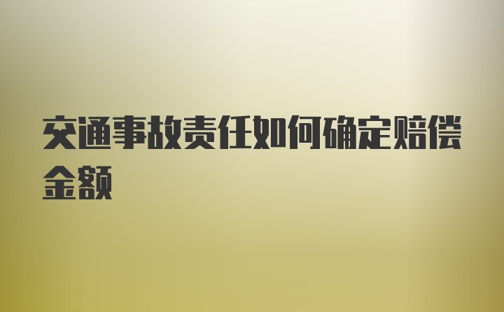 交通事故责任如何确定赔偿金额