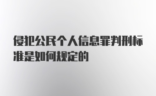 侵犯公民个人信息罪判刑标准是如何规定的