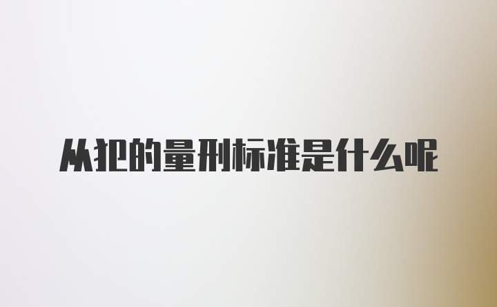 从犯的量刑标准是什么呢