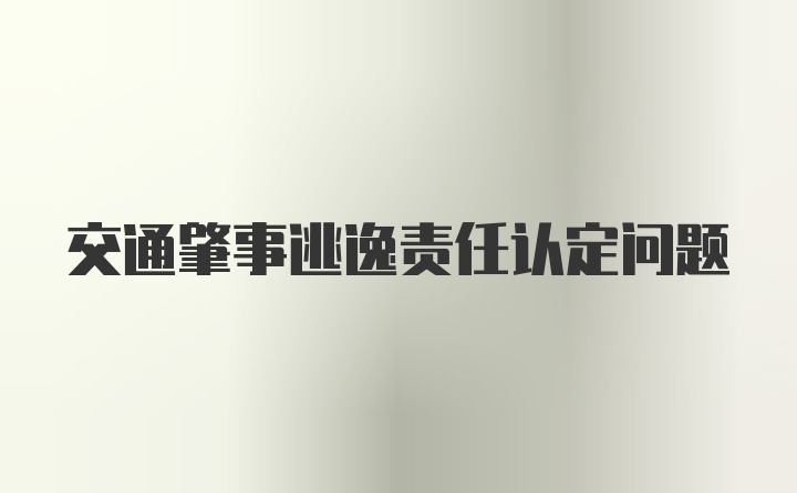 交通肇事逃逸责任认定问题