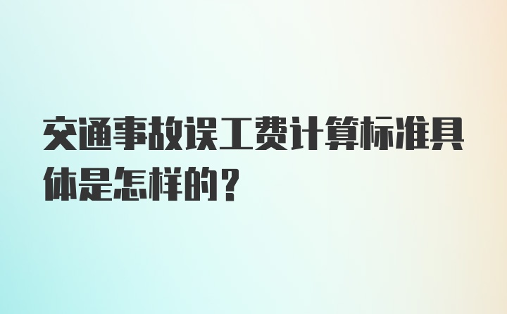 交通事故误工费计算标准具体是怎样的？