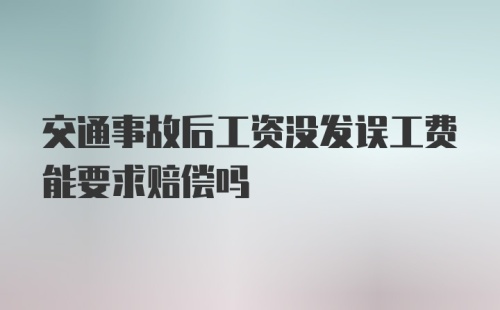 交通事故后工资没发误工费能要求赔偿吗