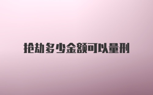 抢劫多少金额可以量刑